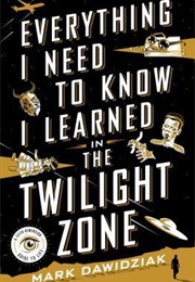 Everything I Need to Know I Learned in the Twilight Zone (Mark Dawidziak)