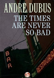 The Times Are Never So Bad (Andre Dubus)