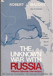 The Unknown War With Russia: Wilson's Siberian Intervention (Robert James Maddox)