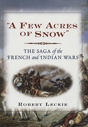 A Few Acres of Snow: The Saga of the French and Indian Wars (Robert Leckie)