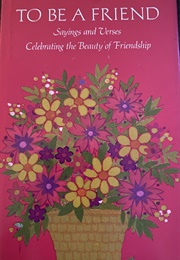 To Be a Friend: Sayings and Verses Celebrating the Beauty of Friendship (Edward Lewis & Robert Myers, Eds.)