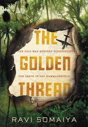 The Golden Thread:  the Cold War and the Mysterious Death of Dag Hammarskjoeldl (Ravi Somaiya)