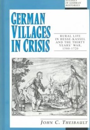 German Villages in Crisis: Rural Life in Hesse-Kassel and the Thirty Years War, 1580-1720 (John Theibault)