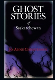 Ghost Stories of Saskatchewan (Jo-Anne Christensen)