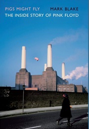 Pigs Might Fly: The Inside Story of Pink Floyd (Mark Blake)