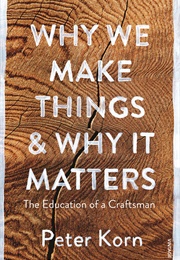 Why We Make Things & Why It Matters: The Education of a Craftsman (Peter Korn)