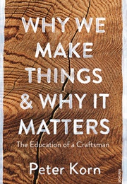 Why We Make Things &amp; Why It Matters: The Education of a Craftsman (Peter Korn)