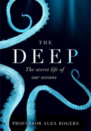 The Deep: The Hidden Wonders of Our Oceans and How We Can Protect Them (Alex Rogers)