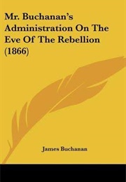 Mr. Buchanan&#39;s Adminstration on the Eve of the Rebellion (James Buchanan)
