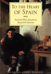 To the Heart of Spain: Food and Wine Adventures Beyond the Pyrenees (Ann and Larry Walker)