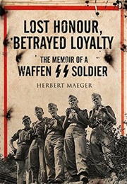 Lost Honour, Betrayed Loyalty: The Memoir of a Waffen SS Soldier (Herbert Maeger)