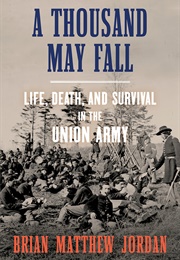 A Thousand May Fall: Life, Death, and Survival in the Union Army (Brian Matthew Jordan)