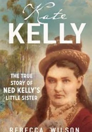 Kate Kelly: The True Story of Ned Kelly's Little Sister (Rebecca Wilson)