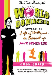 The Teen's Guide to World Domination: Advice on Life, Liberty, and the Pursuit of Awesomeness (Josh Shipp)