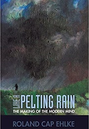 Like a Pelting Rain: The Making of the Modern Mind (Roland Cap Ehlke)