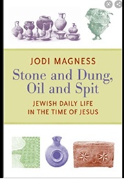 Stone and Dung, Oil Snd Spit: Jewish Daily Life in the Tome of Jesus (Jodi Magness)