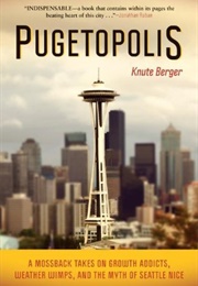 Pugetopolis: A Mossback Takes on Growth Addicts, Weather Wimps, and the Myth of Seattle Nice (Knute Berger)