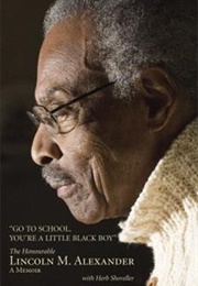 "Go to School, You're a Little Black Boy" the Honourable Lincoln M. Alexander: A Memoir (Lincoln Alexander)