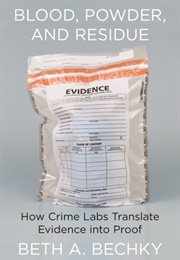 Blood, Powder, and Residue: How Crime Labs Translate Evidence Into Proof (Beth A. Bechky)