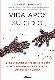 Vida Após Suicídio: Encontrando Coragem, Conforto E Acolhimento Após a Perda De Uma Pessoa Querida (Jennifer Ashton)