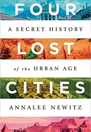 Four Lost Cities: A Secret History of the Urban Age (Annalee Newitz)