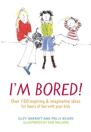 I'm Bored: Over 100 Inspiring & Imaginative Ideas for Hours of Fun With Your Kids (Barratt, Polly Beard)