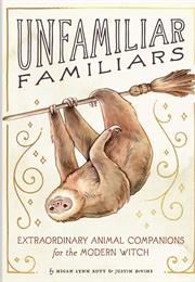 Unfamiliar Familiars: Extraordinary Animal Companions for the Modern Witch (Megan Lynn Kott)