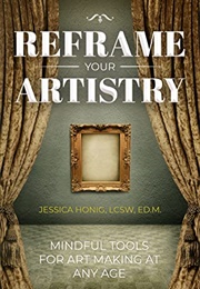 Reframe Your Artistry: Mindful Tools for Art Making at Any Age (Jessica Honig)