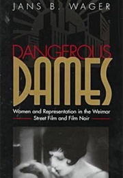 Dangerous Dames: Women and Representation in Film Noir and the Weimar Street Film (Jans B. Wager)
