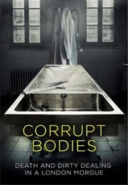 Corrupt Bodies: Death and Dirty Dealing in a London Morgue (Peter Everett)