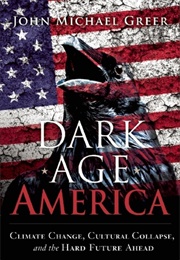 Dark Age America: Climate Change, Cultural Collapse, and the Hard Future Ahead (John Michael Greer)