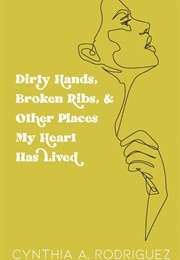 Dirty Hands, Broken Ribs, & Other Places My Heart Has Been (Cynthia A. Rodriguez)