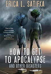 How to Get to Apocalypse and Other Disasters (Erica L. Satifka)