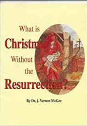 What Is Christmas Without the Resurrection? (J Vernon McGee)