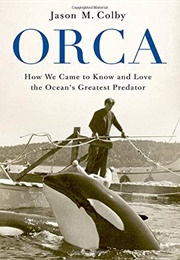 Orca: How We Came to Know and Love the Ocean's Greatest Predator (Jason M. Colby)