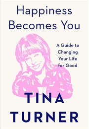Happiness Becomes You: A Guide to Changing Your Life for Good (Tina Turner)