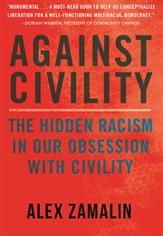 Against Civility : The Hidden Racism in Our Obsession With Civility (Alex Zamalin)