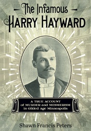 The Infamous Harry Hayward: A True Account of Murder and Mesmerism in Gilded Age Minneapolis (Shawn Francis Peters)
