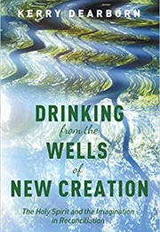 Drinking From the Wells of New Creation: The Holy Spirit and the Imagination in Reconciliation (Kerry Dearborn)