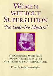 : The Collected Writings of Women Freethinkers of the Nineteenth and Twentieth Centuries (Annie Laurie Gaylor)