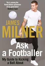 Ask a Footballer: My Guide to Kicking a Ball About (James Milner)