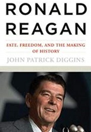 Ronald Reagan: Fate, Freedom, and the Making of History (John Patrick Diggins)