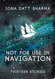 Not for Use in Navigation: Thirteen Stories (Iona Datt Sharma)