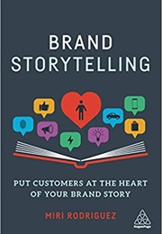 Brand Storytelling: Put Customers at the Heart of Your Brand Story (Miri Rodriguez)