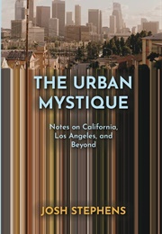 The Urban Mystique: Notes on California, Los Angeles, and Beyond (Josh Stephens)