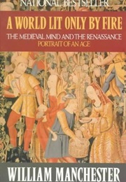 A World Lit Only by Fire: The Medieval Mind and the Renaissance: Portrait of an Age (William Manchester)