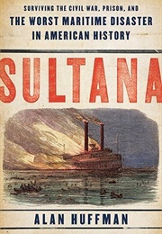 Sultana: Surviving the Civil War, Prison, and the Worst Maritime Disaster in American History (Alan Huffman)