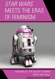 Star Wars Meets the Eras of Feminism: Weighing All the Galaxy's Women Great and Small (Valerie Estelle Frankel)