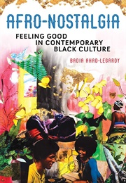 Afro-Nostalgia: Feeling Good in Contemporary Black Culture (Badia Ahad-Legardy)
