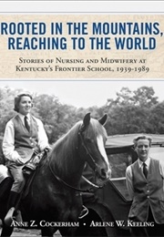 Rooted in the Mountains, Reaching to the World: Stories of Nursing and Midwifery at Kentucky's Front (Anne Z. Cockerham)